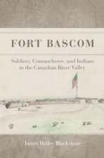 Fort BASCOM: Comancheros, Soldiers, and Indians in the Canadian River Valley