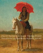 Picturing Indian Territory: Portraits of the Land That Became Oklahoma, 18191907