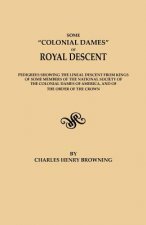 Some Colonial Dames of Royal Descent. Pedigrees showing the lineal descent from kings of some members of the National Society of the Colonial Dames of