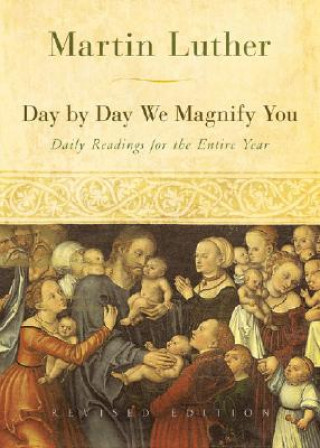 Day by Day We Magnify You: Daily Readings for the Entire Year: Selected from the Writings of Martin Luther