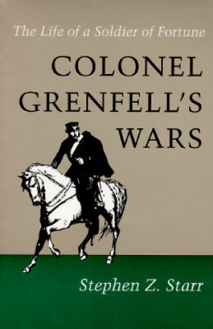 Colonel Grenfell's Wars: The Life of a Soldier of Fortune