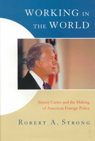 Working in the World: Jimmy Carter and the Making of American Foreign Policy
