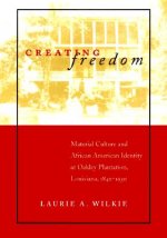 Creating Freedom: Material Culture and African-American Identity at Oakley Plantation, Louisiana, 1840--1950