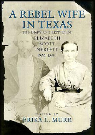 A Rebel Wife in Texas: The Diary and Letters of Elizabeth Scott Neblett, 1852-1864