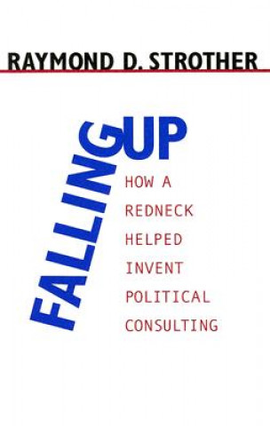 Falling Up: How a Redneck Helped Invent Political Consulting