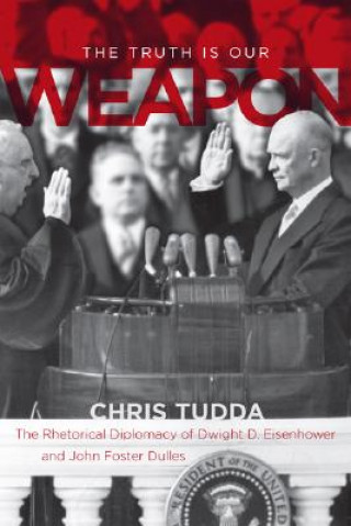 The Truth Is Our Weapon: The Rhetorical Diplomacy of Dwight D. Eisenhower and John Foster Dulles