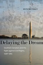 Delaying the Dream: Southern Senators and the Fight Against Civil Rights, 1938-1965