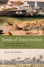 Seeds of Insurrection: Domination and Resistance on Western Cuban Plantations, 1808-1848