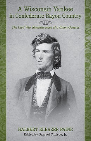 A Wisconsin Yankee in Confederate Bayou Country: The Civil War Reminiscences of a Union General