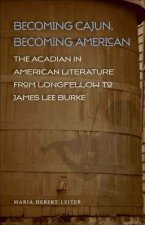 Becoming Cajun, Becoming American: The Acadian in American Literature from Longfellow to James Lee Burke