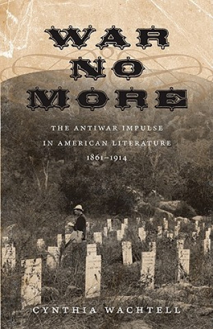 War No More: The Antiwar Impulse in American Literature, 1861-1914