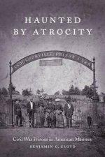 Haunted by Atrocity: Civil War Prisons in American Memory