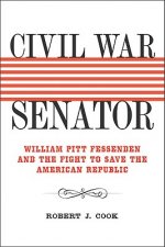 Civil War Senator: William Pitt Fessenden and the Fight to Save the American Republic