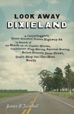 Look Away, Dixieland: A Carpetbagger's Great-Grandson Travels Highway 84 in Search of the Shack-Up-On-Cinder-Blocks, Confederate-Flag-Waving