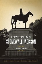 Inventing Stonewall Jackson: A Civil War Hero in History and Memory