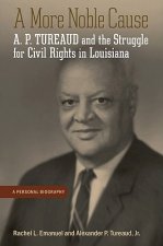 A More Noble Cause: A. P. Tureaud and the Struggle for Civil Rights in Louisiana: A Personal Biography