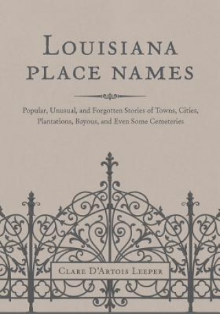 Louisiana Place Names: Popular, Unusual, and Forgotten Stories of Towns, Cities, Plantations, Bayous, and Even Some Cemeteries