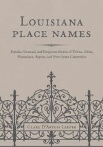 Louisiana Place Names: Popular, Unusual, and Forgotten Stories of Towns, Cities, Plantations, Bayous, and Even Some Cemeteries