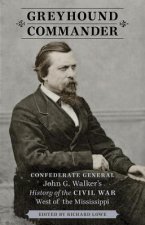 Greyhound Commander: Confederate General John G. Walker's History of the Civil War West of the Mississippi