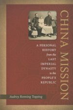 China Mission: A Personal History from the Last Imperial Dynasty to the People's Republic
