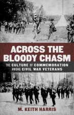 Across the Bloody Chasm: The Culture of Commemoration Among Civil War Veterans