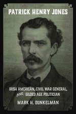 Patrick Henry Jones: Irish American, Civil War General, and Gilded Age Politician