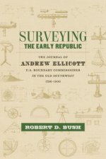 Surveying the Early Republic: The Journal of Andrew Ellicott, U.S. Boundary Commissioner in the Old Southwest, 1796-1800