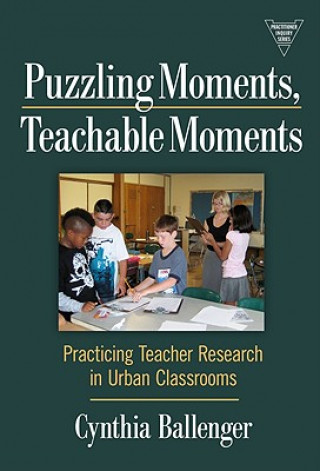 Puzzling Moments, Teachable Moments: Practicing Teacher Research in Urban Classroom