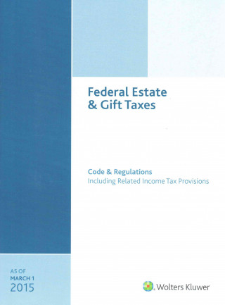 Federal Estate & Gift Taxes: Code & Regulations (Including Related Income Tax Provisions), as of March 2015