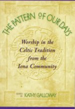 The Pattern of Our Days: Worship in the Celtic Tradition from the Iona Community