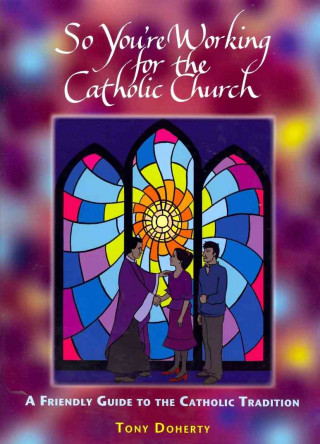 So You're Working for the Catholic Church: A Friendly Guide to the Catholic Tradition
