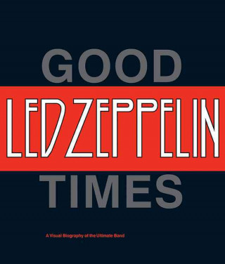 Led Zeppelin: Good Times, Bad Times: A Visual Biography of the Ultimate Band
