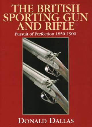 The British Sporting Gun and Rifle: Pursuit of Perfection 1850-1900