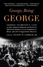 George, Being George: George Plimpton's Life as Told, Admired, Deplored, and Envied by 200 Friends, Relatives, Lovers, Acquaintances, Rivals