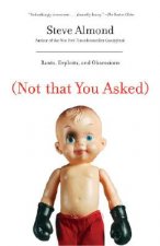 Not That You Asked: Rants, Exploits, and Obsessions