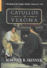 Catullus in Verona: A Reading of the Elegiac Libellus, Poems 65-116