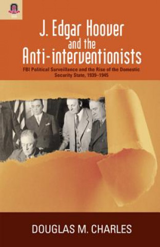 J. Edgar Hoover and the Anti-Interventionists: FBI Political Surveillance and the Rise of the Domestic Security State, 1939-1945