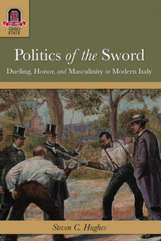 Politics of the Sword: Dueling, Honor, and Masculinity in Modern Italy