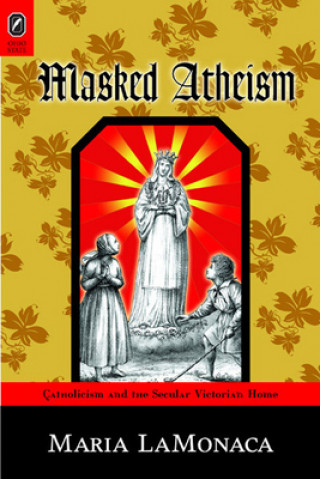 Masked Atheism: Catholicism and the Secular Victorian Home
