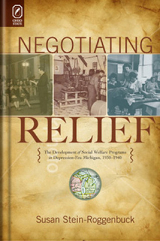 Negotiating Relief: The Development of Social Welfare Programs in Depression-Era Michigan, 1930-1940