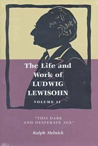 The Life and Work of Ludwig Lewisohn: Volume II, This Dark and Desperate Age