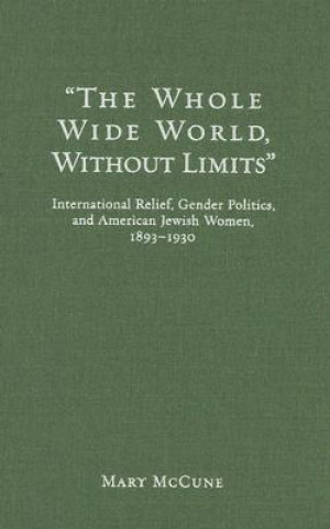 The Whole Wide World Without Limits: International Relief, Gender Politics, and American Jewish Women, 1893-1930