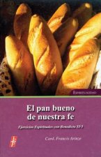El Pan Bueno de Nuestra Fe: Ejercicios Espirituales Con S.S. Benedicto XVI = The Bread of Our Faith