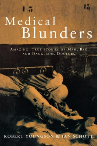 Medical Blunders: Amazing True Stories of Mad, Bad, and Dangerous Doctors