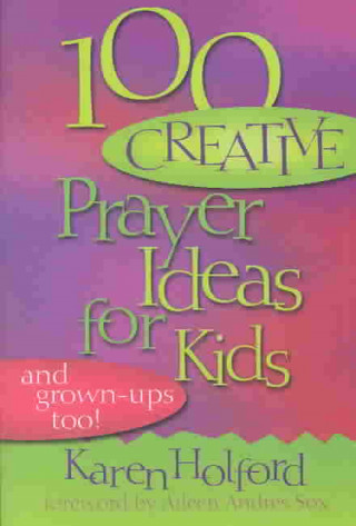 100 Creative Prayer Ideas for Kids: (And Grown-Ups Too)