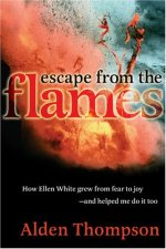 Escape from the Flames: How Ellen White Grew from Fear to Joy-- And Helped Me Do It Too