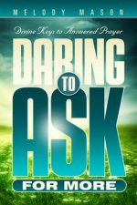 Daring to Ask for More: Divine Keys for Answered Prayer