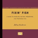 Fixin Fish: A Guide to Handling, Buying, Preserving, and Preparing Fish