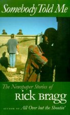 Somebody Told Me: The Newspaper Stories of Rick Bragg