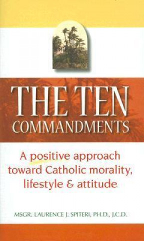 The Ten Commandments: A Positive Approach Toward Catholic Morality, Lifestyle and Attitude